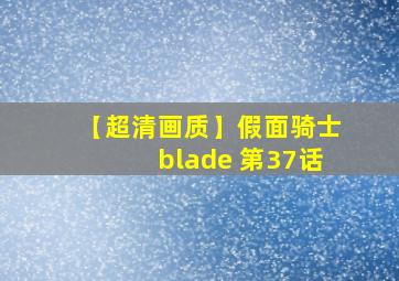 【超清画质】假面骑士blade 第37话